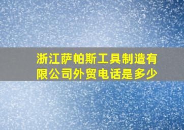 浙江萨帕斯工具制造有限公司外贸电话是多少