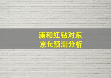 浦和红钻对东京fc预测分析