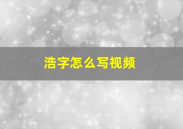 浩字怎么写视频