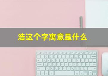 浩这个字寓意是什么