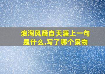 浪淘风簸自天涯上一句是什么,写了哪个景物