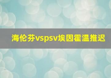 海伦芬vspsv埃因霍温推迟