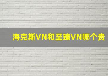 海克斯VN和至臻VN哪个贵