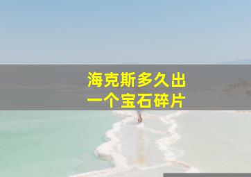 海克斯多久出一个宝石碎片