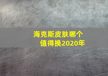 海克斯皮肤哪个值得换2020年