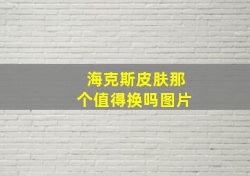 海克斯皮肤那个值得换吗图片