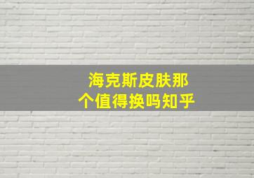 海克斯皮肤那个值得换吗知乎