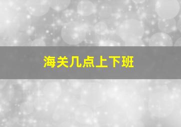 海关几点上下班