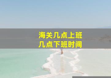 海关几点上班几点下班时间