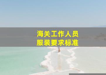 海关工作人员服装要求标准