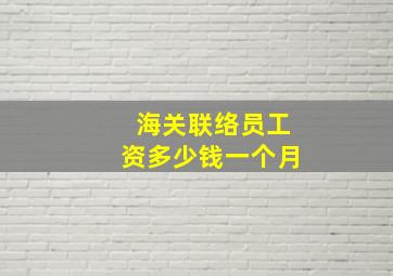 海关联络员工资多少钱一个月