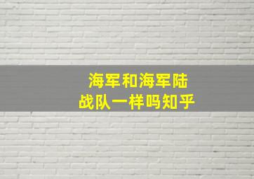 海军和海军陆战队一样吗知乎