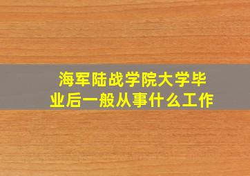 海军陆战学院大学毕业后一般从事什么工作