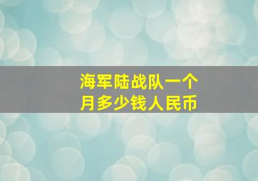 海军陆战队一个月多少钱人民币