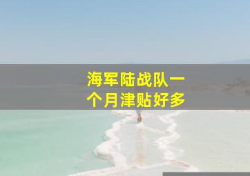 海军陆战队一个月津贴好多