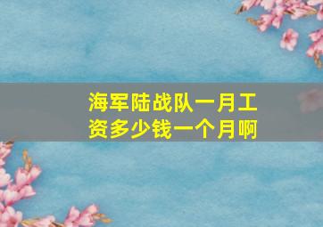 海军陆战队一月工资多少钱一个月啊