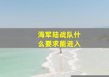 海军陆战队什么要求能进入