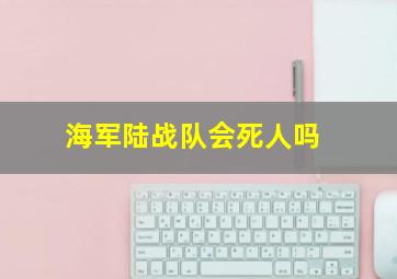 海军陆战队会死人吗