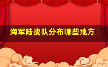 海军陆战队分布哪些地方