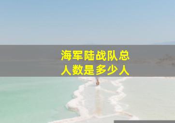 海军陆战队总人数是多少人