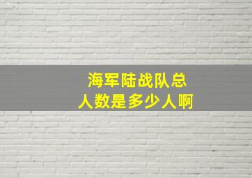 海军陆战队总人数是多少人啊