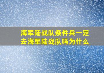 海军陆战队条件兵一定去海军陆战队吗为什么