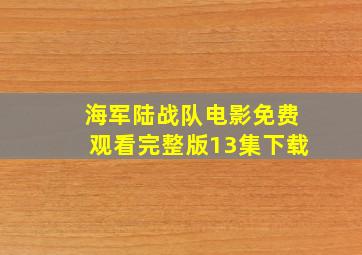 海军陆战队电影免费观看完整版13集下载