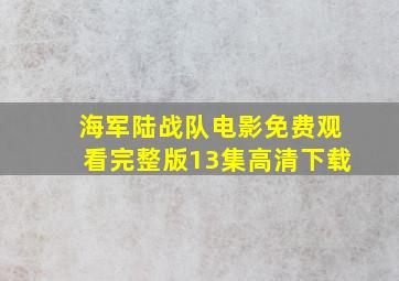 海军陆战队电影免费观看完整版13集高清下载