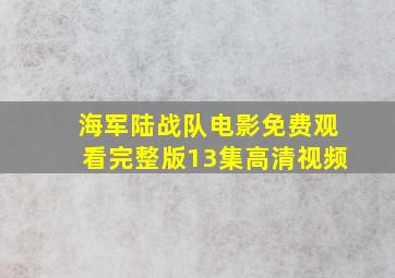 海军陆战队电影免费观看完整版13集高清视频