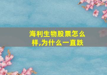 海利生物股票怎么样,为什么一直跌