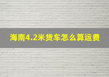 海南4.2米货车怎么算运费