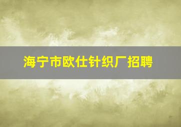 海宁市欧仕针织厂招聘