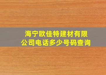 海宁欧佳特建材有限公司电话多少号码查询