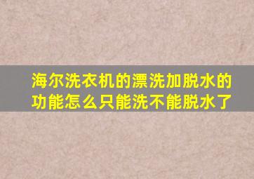 海尔洗衣机的漂洗加脱水的功能怎么只能洗不能脱水了