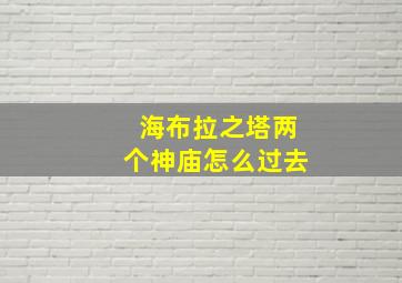 海布拉之塔两个神庙怎么过去