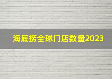 海底捞全球门店数量2023