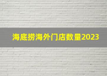 海底捞海外门店数量2023