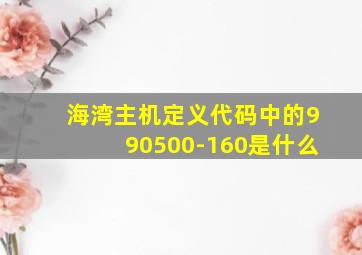 海湾主机定义代码中的990500-160是什么