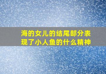 海的女儿的结尾部分表现了小人鱼的什么精神