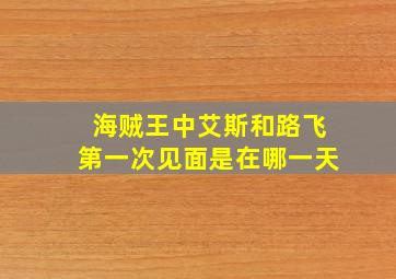 海贼王中艾斯和路飞第一次见面是在哪一天