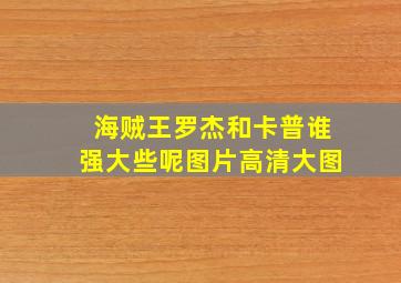 海贼王罗杰和卡普谁强大些呢图片高清大图