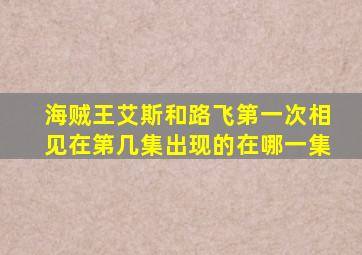 海贼王艾斯和路飞第一次相见在第几集出现的在哪一集