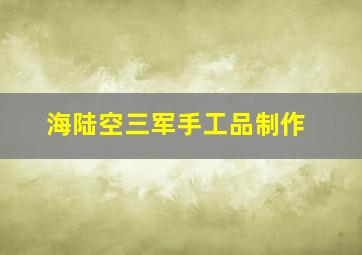 海陆空三军手工品制作