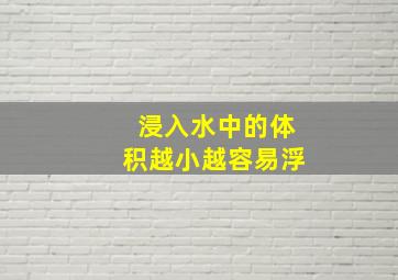 浸入水中的体积越小越容易浮