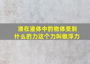 浸在液体中的物体受到什么的力这个力叫做浮力