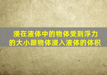 浸在液体中的物体受到浮力的大小跟物体浸入液体的体积