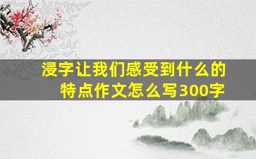 浸字让我们感受到什么的特点作文怎么写300字