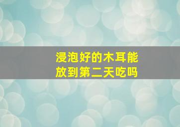 浸泡好的木耳能放到第二天吃吗