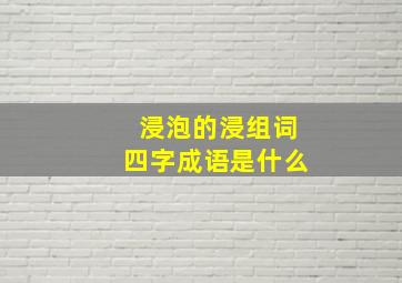 浸泡的浸组词四字成语是什么