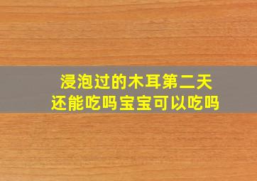 浸泡过的木耳第二天还能吃吗宝宝可以吃吗